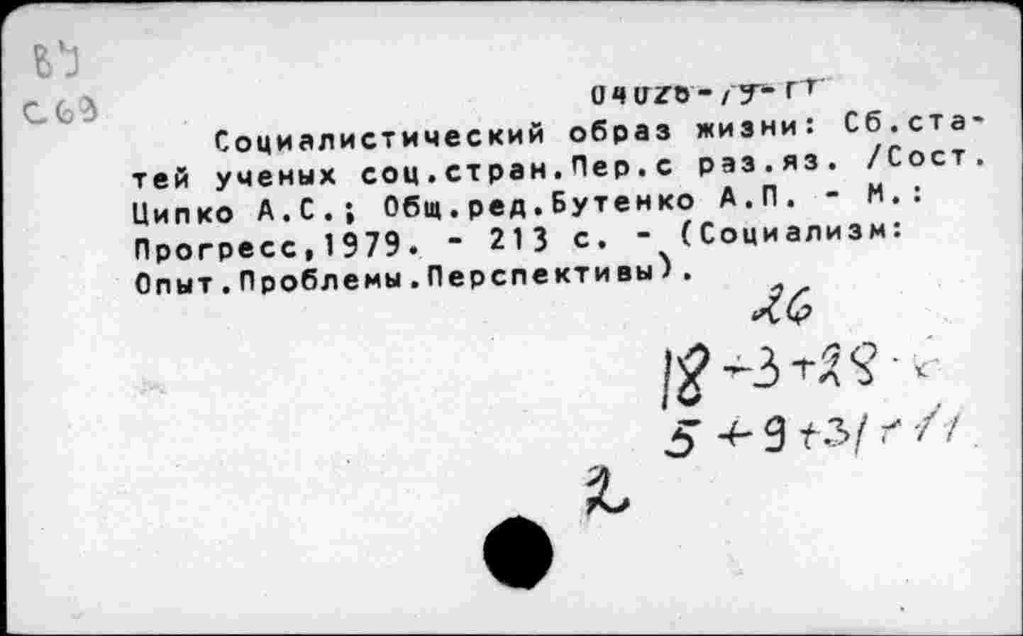 ﻿
о ч иго - /-у- гт
Социалистический образ жизни: Сб.статей ученых соц.ст ран.Пер.с раз.яз. /Сост. Ципко А.С.; Общ.ред.Бутенко А.П. - И.: Прогресс,1979. - 213 с. - (Социализм: Опыт.Проблемы.Перспективы).
ЛЬ